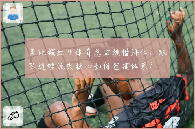 莱比锡红牛体育总监跳槽拜仁,球队连续流失核心如何重建体系?