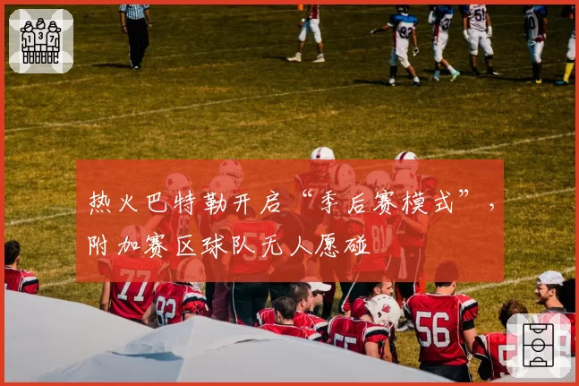 热火巴特勒开启“季后赛模式”,附加赛区球队无人愿碰