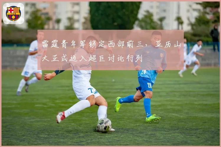 雷霆青年军锁定西部前三，亚历山大正式迈入超巨讨论行列