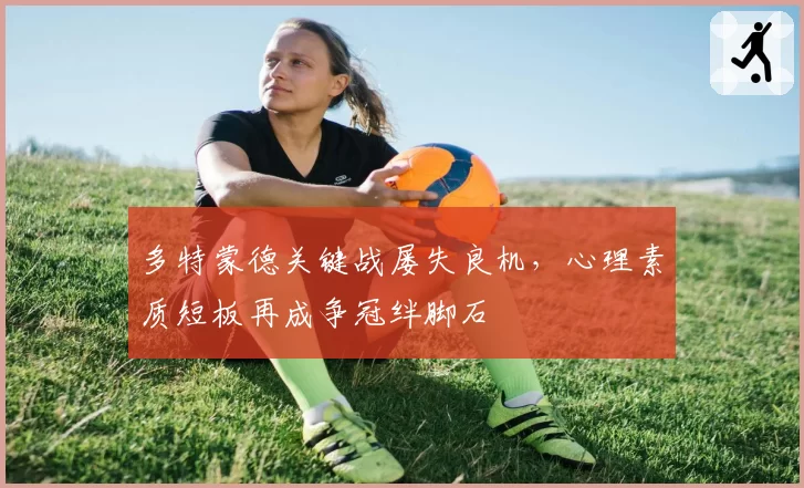 多特蒙德关键战屡失良机，心理素质短板再成争冠绊脚石