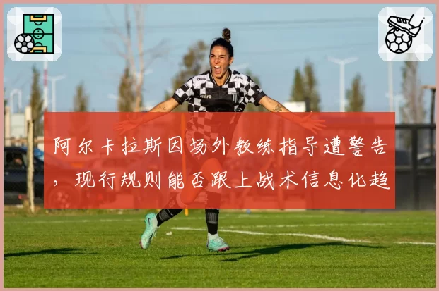 阿尔卡拉斯因场外教练指导遭警告,现行规则能否跟上战术信息化趋势?