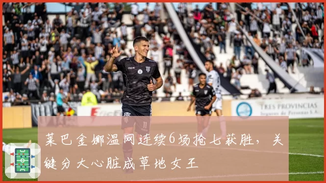 莱巴金娜温网连续6场抢七获胜,关键分大心脏成草地女王