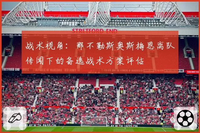 战术视角：那不勒斯奥斯梅恩离队传闻下的备选战术方案评估