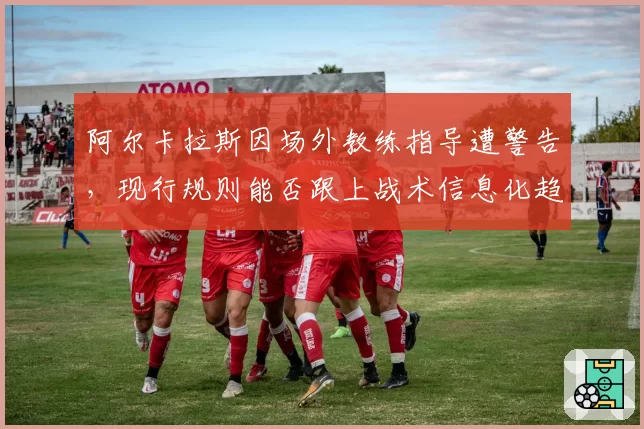 阿尔卡拉斯因场外教练指导遭警告,现行规则能否跟上战术信息化趋势?