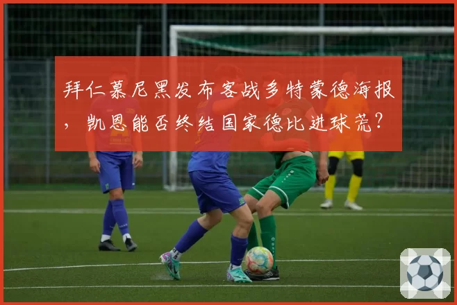 拜仁慕尼黑发布客战多特蒙德海报,凯恩能否终结国家德比进球荒?