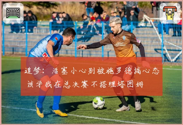 追梦：活塞小心别被施罗德搞心态 该学我在总决赛不搭理塔图姆