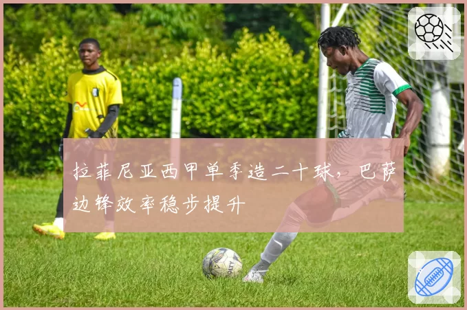 拉菲尼亚西甲单季造二十球,巴萨边锋效率稳步提升