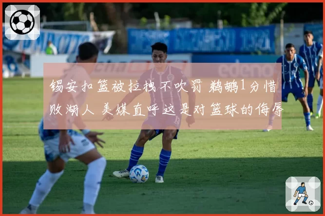 锡安扣篮被拉拽不吹罚 鹈鹕1分惜败湖人 美媒直呼这是对篮球的侮辱