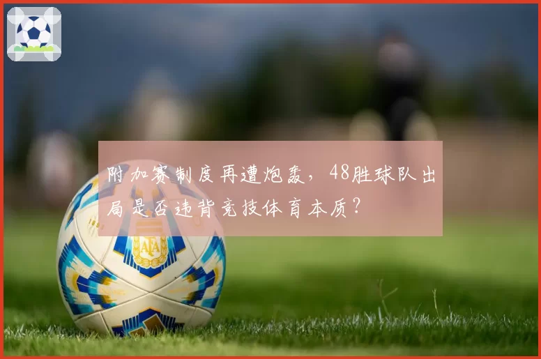 附加赛制度再遭炮轰，48胜球队出局是否违背竞技体育本质？