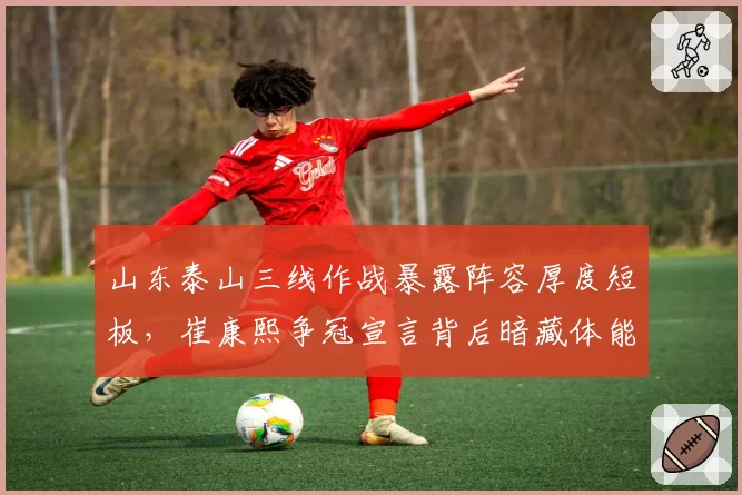 山东泰山三线作战暴露阵容厚度短板，崔康熙争冠宣言背后暗藏体能危机