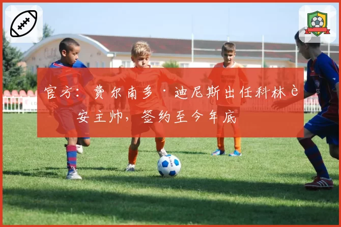 官方：费尔南多·迪尼斯出任科林蒂安主帅，签约至今年底