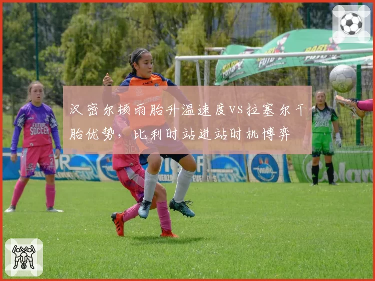 汉密尔顿雨胎升温速度vs拉塞尔干胎优势,比利时站进站时机博弈