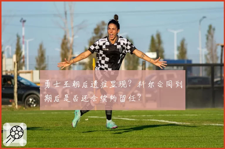 勇士王朝后遗症显现？科尔合同到期后是否还会续约留任？