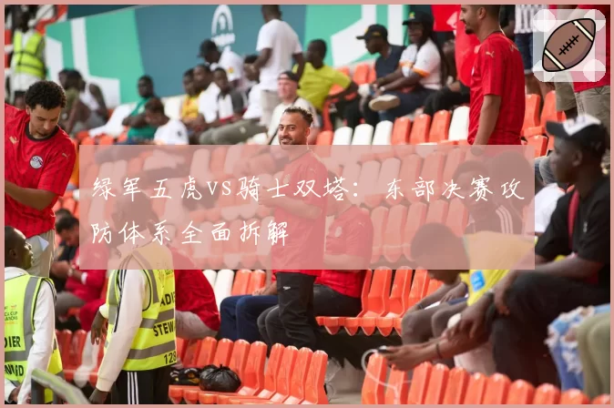 绿军五虎vs骑士双塔：东部决赛攻防体系全面拆解